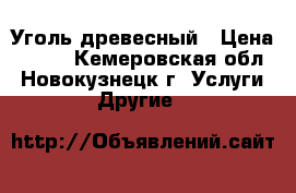 Уголь древесный › Цена ­ 220 - Кемеровская обл., Новокузнецк г. Услуги » Другие   